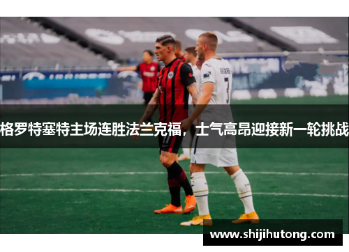 格罗特塞特主场连胜法兰克福,士气高昂迎接新一轮挑战